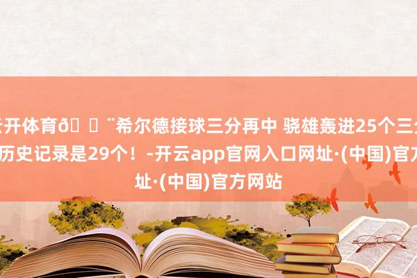 云开体育😨希尔德接球三分再中 骁雄轰进25个三分 NBA历史记录是29个！-开云app官网入口网址·(中国)官方网站